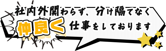 社内外関わらず、分け隔てなく仲良く仕事をしております