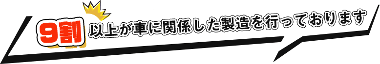 9割以上が車に関係した製造を行っております